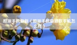 酷派手机最新（酷派手机最新款手机怎么样）