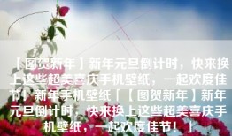 【图贺新年】新年元旦倒计时，快来换上这些超美喜庆手机壁纸，一起欢度佳节！新年手机壁纸「【图贺新年】新年元旦倒计时，快来换上这些超美喜庆手机壁纸，一起欢度佳节！」