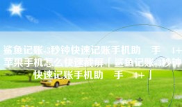 鲨鱼记账-3秒钟快速记账手机助‪手‬4+苹果手机怎么快速截屏「鲨鱼记账-3秒钟快速记账手机助‪手‬4+」