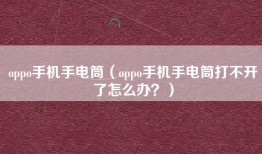 oppo手机手电筒（oppo手机手电筒打不开了怎么办？）