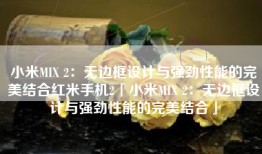 小米MIX 2：无边框设计与强劲性能的完美结合红米手机2「小米MIX 2：无边框设计与强劲性能的完美结合」