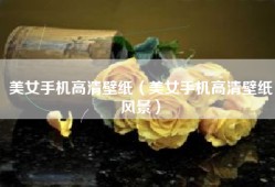美女手机高清壁纸（美女手机高清壁纸风景）