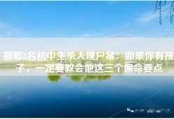 邯郸3名初中生杀人埋尸案：如果你有孩子，一定要教会他这三个保命要点