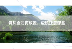 骨灰盒如何放置，应该注意哪些
