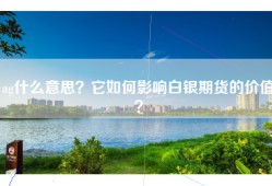 ag什么意思？它如何影响白银期货的价值？