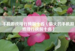 手机游戏排行榜前十名（最火的手机游戏排行榜前十名）