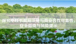 探究小红书邮箱注册与商业合作可靠性，安全指南与风险提示