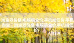 淘宝双价格(电脑端全价,手机端低价)手机淘宝「淘宝双价格(电脑端全价,手机端低价)」