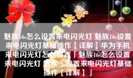 魅族16s怎么设置来电闪光灯 魅族16s设置来电闪光灯基础操作【详解】华为手机来电闪光灯怎么设置「魅族16s怎么设置来电闪光灯 魅族16s设置来电闪光灯基础操作【详解】」