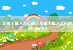 苹果手机怎么拉黑（苹果手机怎么拉黑对方短信）