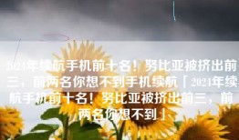 2024年续航手机前十名！努比亚被挤出前三，前两名你想不到手机续航「2024年续航手机前十名！努比亚被挤出前三，前两名你想不到」