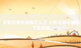 火影忍者电脑版怎么下 火影忍者电脑版下载教程