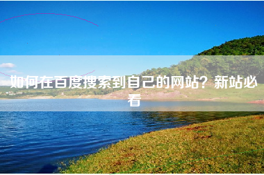 如何在百度搜索到自己的网站？新站必看
