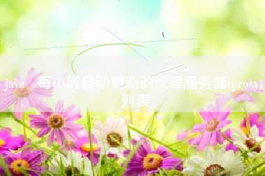 java   每小时自动更新的代理服务器(proxy)列表