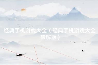 经典手机游戏大全（经典手机游戏大全破解版）