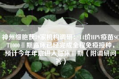 神州细胞获39家机构调研：14价HPV疫苗SCT1000Ⅱ期临床已经完成全程免疫接种，预计今年年底进入临床Ⅲ期（附调研问答）